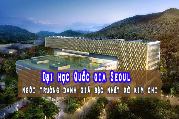 Tìm hiểu về Đại học Quốc gia Seoul – Ngôi trường danh giá bậc nhất xứ kim chi